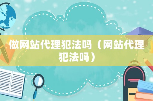 做網站代理犯法嗎（網站代理犯法嗎）
