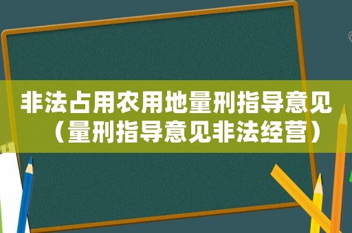 非法占用農用地量刑指導意見（量刑指導意見非法經營）