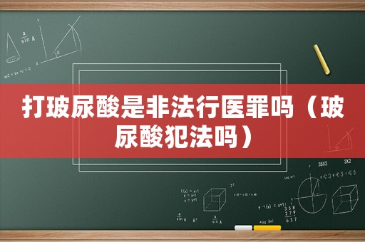 打玻尿酸是非法行醫罪嗎（玻尿酸犯法嗎）