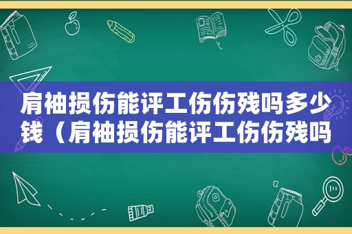 肩袖損傷能評工傷傷殘嗎多少錢（肩袖損傷能評工傷傷殘嗎）