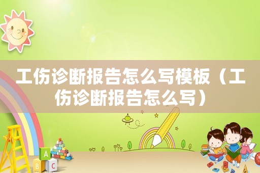 工傷診斷報告怎么寫模板（工傷診斷報告怎么寫）
