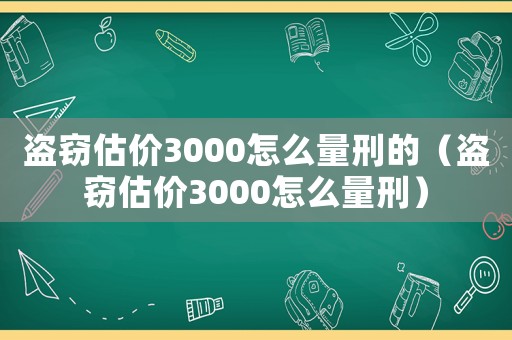 盜竊估價3000怎么量刑的（盜竊估價3000怎么量刑）