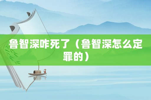 魯智深咋死了（魯智深怎么定罪的）