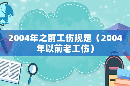 2004年之前工傷規定（2004年以前老工傷）