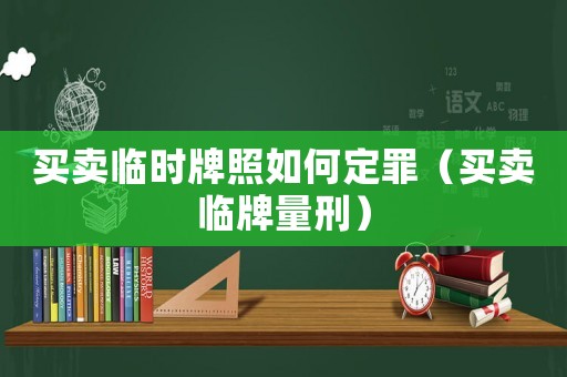買賣臨時牌照如何定罪（買賣臨牌量刑）