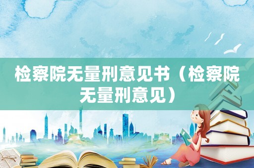 檢察院無量刑意見書（檢察院無量刑意見）