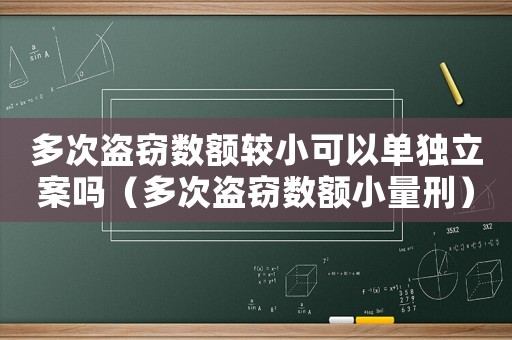 多次盜竊數額較小可以單獨立案嗎（多次盜竊數額小量刑）