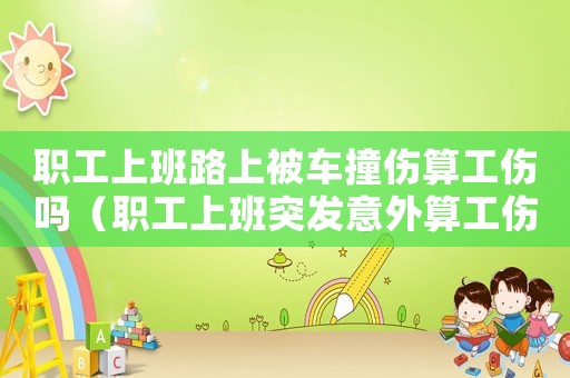職工上班路上被車撞傷算工傷嗎（職工上班突發意外算工傷嗎）