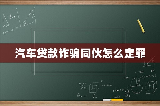 汽車貸款詐騙同伙怎么定罪