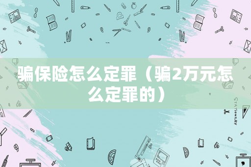 騙保險(xiǎn)怎么定罪（騙2萬(wàn)元怎么定罪的）