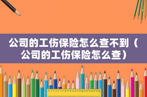 公司的工傷保險怎么查不到（公司的工傷保險怎么查）