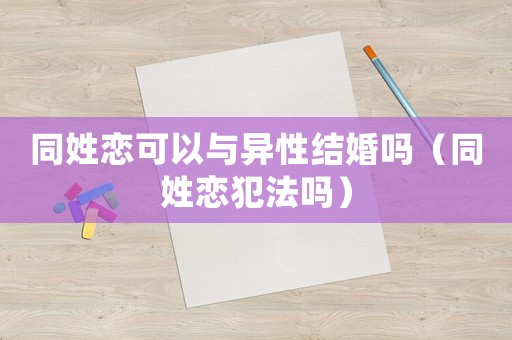 同姓戀可以與異性結(jié)婚嗎（同姓戀犯法嗎）