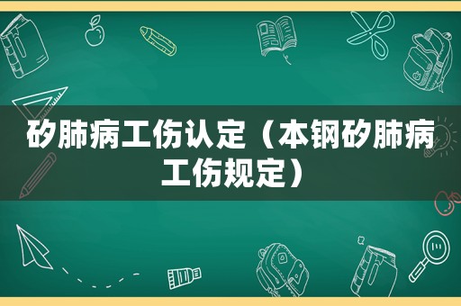 矽肺病工傷認定（本鋼矽肺病工傷規定）