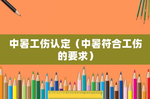 中暑工傷認定（中暑符合工傷的要求）