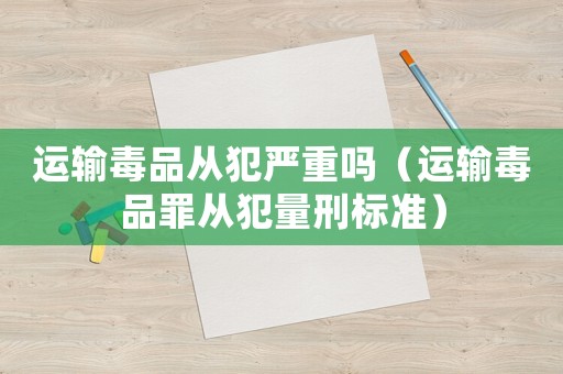運輸毒品從犯嚴重嗎（運輸毒品罪從犯量刑標準）