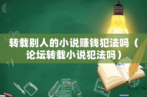 轉載別人的小說賺錢犯法嗎（論壇轉載小說犯法嗎）