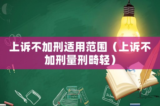 上訴不加刑適用范圍（上訴不加刑量刑畸輕）