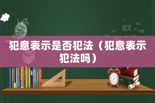 犯意表示是否犯法（犯意表示犯法嗎）