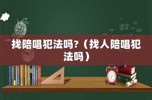 找陪唱犯法嗎?（找人陪唱犯法嗎）
