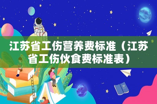 江蘇省工傷營養費標準（江蘇省工傷伙食費標準表）