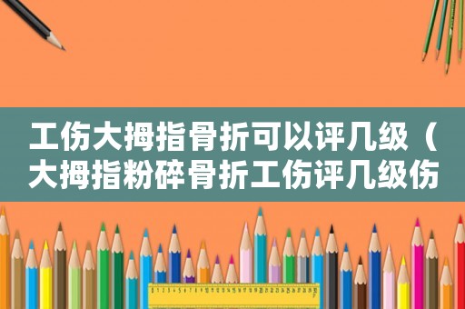 工傷大拇指骨折可以評幾級（大拇指粉碎骨折工傷評幾級傷殘）