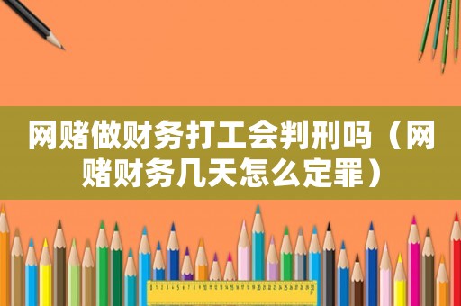 網(wǎng)賭做財務(wù)打工會判刑嗎（網(wǎng)賭財務(wù)幾天怎么定罪）