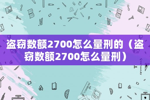 盜竊數額2700怎么量刑的（盜竊數額2700怎么量刑）