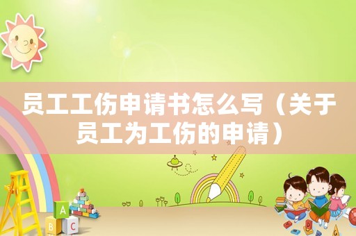 員工工傷申請書怎么寫（關于員工為工傷的申請）