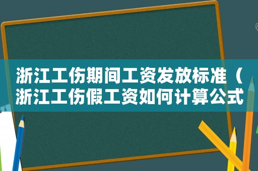 浙江工傷期間工資發放標準（浙江工傷假工資如何計算公式）