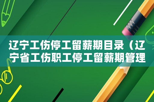 遼寧工傷停工留薪期目錄（遼寧省工傷職工停工留薪期管理辦法）