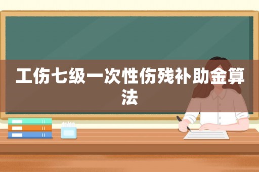 工傷七級一次性傷殘補助金算法