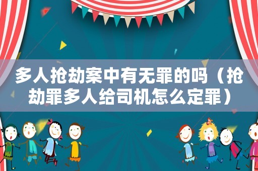 多人搶劫案中有無罪的嗎（搶劫罪多人給司機怎么定罪）