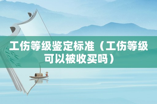 工傷等級(jí)鑒定標(biāo)準(zhǔn)（工傷等級(jí)可以被收買嗎）