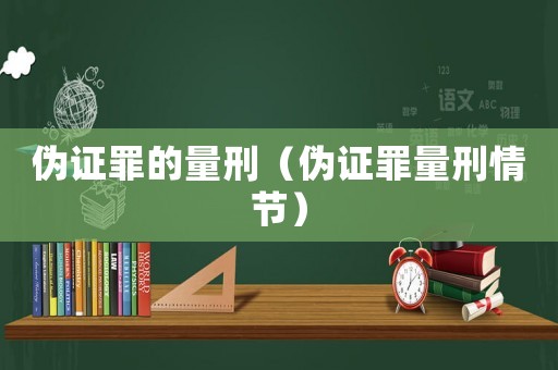 偽證罪的量刑（偽證罪量刑情節）
