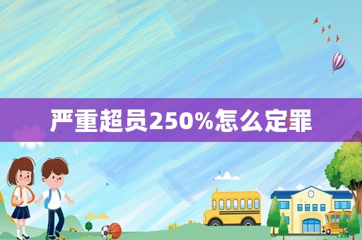 嚴重超員250%怎么定罪