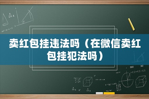賣紅包掛違法嗎（在微信賣紅包掛犯法嗎）