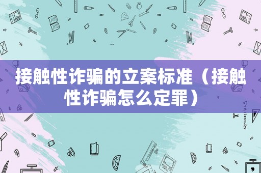 接觸性詐騙的立案標準（接觸性詐騙怎么定罪）