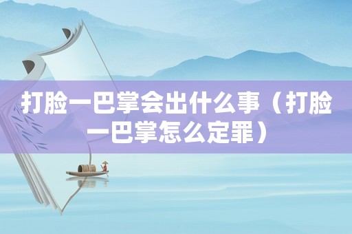 打臉一巴掌會出什么事（打臉一巴掌怎么定罪）