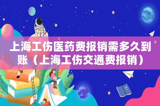 上海工傷醫藥費報銷需多久到賬（上海工傷交通費報銷）