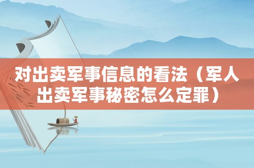 對出賣軍事信息的看法（軍人出賣軍事秘密怎么定罪）