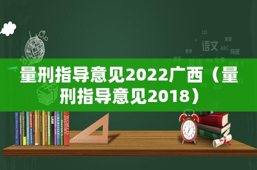 量刑指導(dǎo)意見2022廣西（量刑指導(dǎo)意見2018）