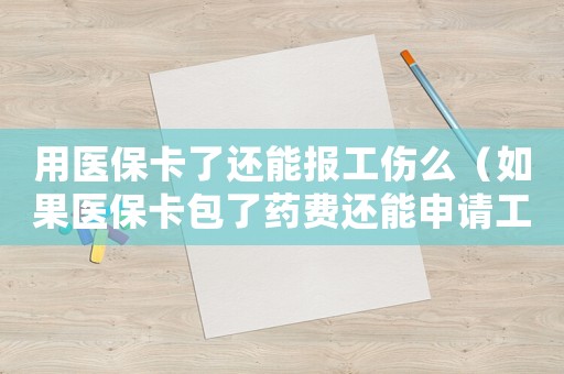 用醫保卡了還能報工傷么（如果醫保卡包了藥費還能申請工傷嗎）