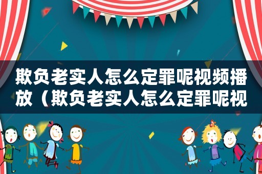 欺負老實人怎么定罪呢視頻播放（欺負老實人怎么定罪呢視頻）