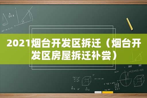 2021煙臺開發區拆遷（煙臺開發區房屋拆遷補嘗）