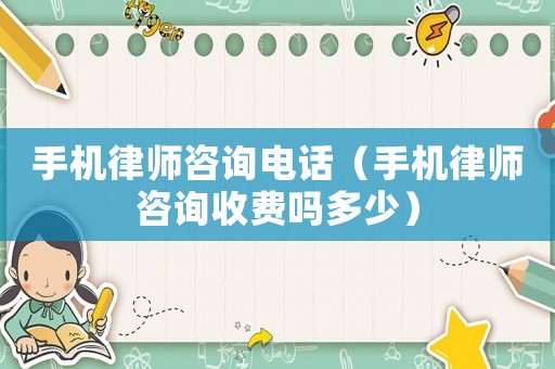手機(jī)律師咨詢電話（手機(jī)律師咨詢收費(fèi)嗎多少）