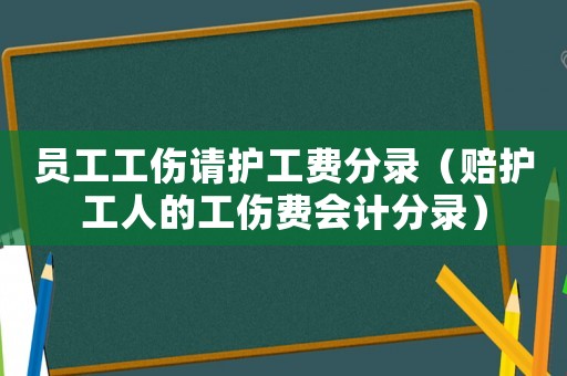 員工工傷請護工費分錄（賠護工人的工傷費會計分錄）