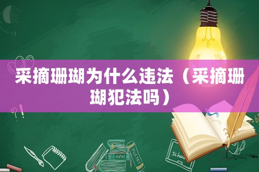 采摘珊瑚為什么違法（采摘珊瑚犯法嗎）