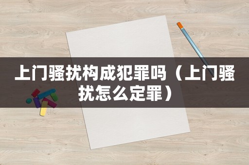 上門騷擾構成犯罪嗎（上門騷擾怎么定罪）
