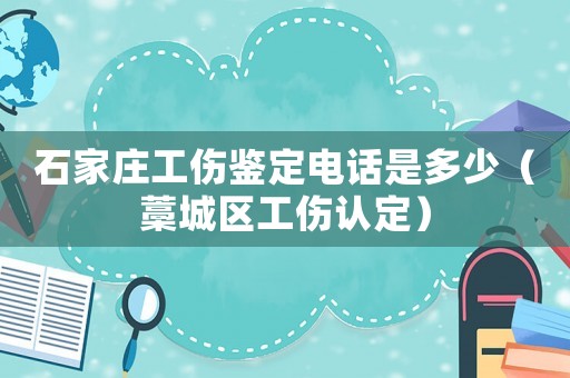 石家莊工傷鑒定電話是多少（藁城區工傷認定）