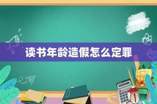 讀書年齡造假怎么定罪